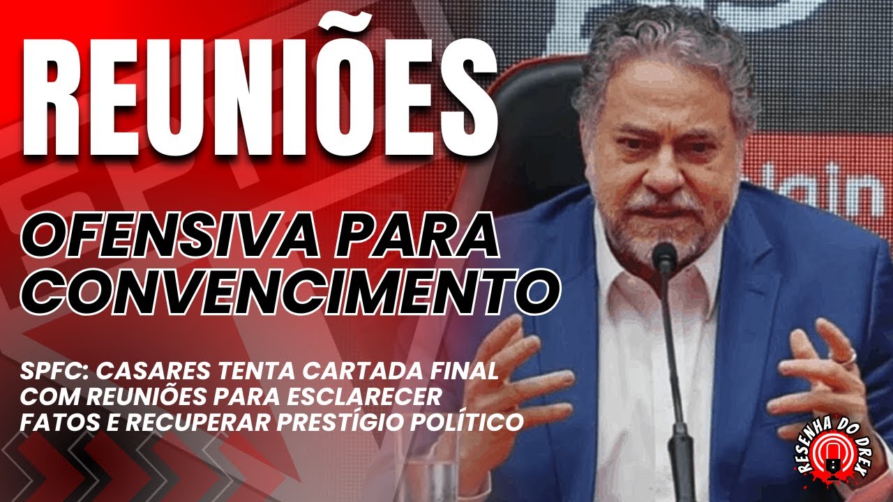 REUNIÕES NO SPFC! OFENSIVA POLÍTICA E CARTADA DE CASARES PARA CONVENCER E RECUPERAR O PRESTÍGIO
