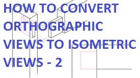 How To Convert Orthographic Views Into Isometric Views – 2