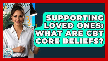 Supporting Loved Ones: What Are CBT Core Beliefs? - CBT Toolkit