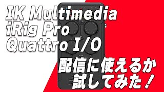 IK Multimedia iRig Pro Quattro I/Oが配信に使えるか片っ端から試してみました〜発売直後レビュー〜