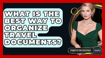 What Is The Best Way To Organize Travel Documents? - Etiquette for Executives