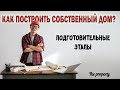 Как построить собственный дом? Подготовительные этапы. Как не слить деньги.