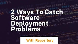 2 Ways To Catch Software Deployment Problems