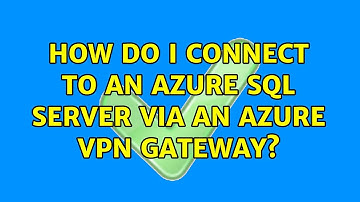 How do I connect to an Azure SQL Server via an Azure VPN Gateway? (3 Solutions!!)