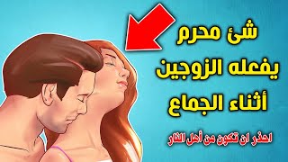 شئ محرم يفعله الزوجين أثناء الجماع حذرنا منها الرسول ﷺ ؟ يجهلها الرجال والنساء يقعون في الخطأ الكبير