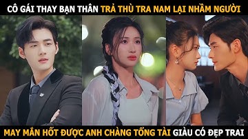 Cô gái thay bạn thân trả thù tra nam lại nhầm người, may mắn hốt được anh chàng tổng tài