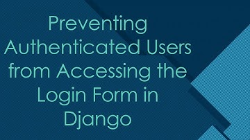 Preventing Authenticated Users from Accessing the Login Form in Django