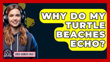 Why Do My Turtle Beaches Echo? - Video Gamers Vault