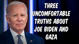 Three Uncomfortable Truths About Joe Biden and Gaza