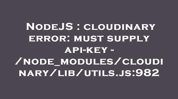 NodeJS : cloudinary error: must supply api-key - /node_modules/cloudinary/lib/utils.js:982