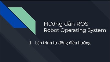 #5. Robot Operating System -  Hướng dẫn lập trình tự động điều hướng- Phần 1