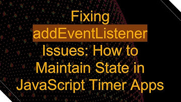 Fixing addEventListener Issues: How to Maintain State in JavaScript Timer Apps