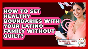 How To Set Healthy Boundaries With Your Latino Family Without Guilt?
