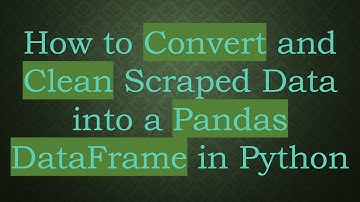 How to Convert and Clean Scraped Data into a Pandas DataFrame in Python