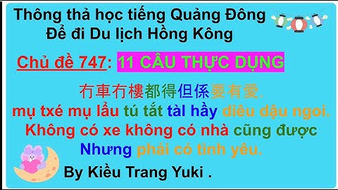 Thông thả học tiếng Quảng Đông 747: 11 câu thực dụng KHÔNG CÓ NHÀ KHÔNG CÓ XE CŨNG ĐƯỢC NHƯNG ....
