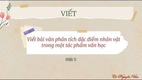 Viết bài văn phân tích đặc điểm nhân vật trong một tác phẩm văn học - Phần 2 - Văn 7 - Kết nối...