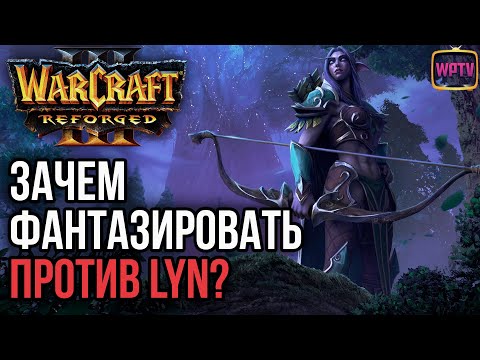 Видео: ЗАЧЕМ ФАНТАЗИРОВАТЬ ПРОТИВ LYN?: Warcraft 3 Reforged