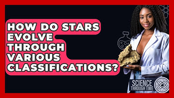 How Do Stars Evolve Through Various Classifications? - Science Through Time