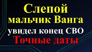 Сбывается всё! Слепой мальчик Ванга предсказал конец СВО. Точные даты