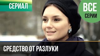 ▶️ Средство от разлуки Все серии - Мелодрама | Фильмы и сериалы - Русские мелодрамы