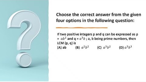 If two positive integers p and q can be expressed as p =  〖𝑎𝑏〗^2 and q = 𝑎^3 𝑏 ; a, b being
