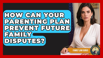 How Can Your Parenting Plan Prevent Future Family Disputes? - Family Law Gurus