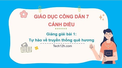 Giảng bài 1: Tự hào về truyền thống quê hương | Bài giảng Giáo dục công dân 7 Cánh diều