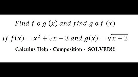 Calculus Help: Find f o g (x)  and find g o f (x)If f(x)=x^2+5x-3 and g(x)=√(x+2)