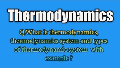 Q.What is thermodynamics, thermodynamics system and types of thermodynamic system  with example ?