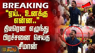 'ஏய்.. உனக்கு என்ன..' திடீரென எழுந்து பிரச்சனை செய்த சீமான் | SeemanPressMeet | TamilPolitics