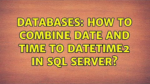 Databases: How to combine date and time to datetime2 in SQL Server? (5 Solutions!!)