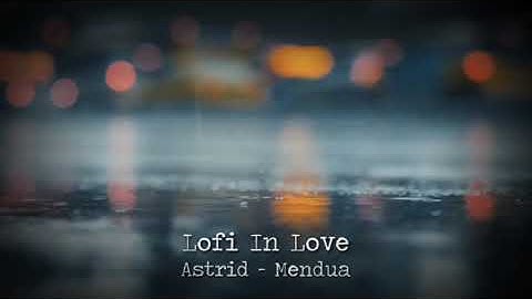 Lofi In Love | Astrid - Mendua | Lofi Remix