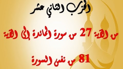 الحزب الثاني عشر: من الآية 27 من سورة المائدة إلى الآية 81 من نفس السورة بصوت الشيخ جلال البهوتي
