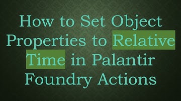 How to Set Object Properties to Relative Time in Palantir Foundry Actions