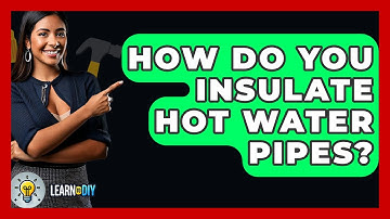 How Do You Insulate Hot Water Pipes? - LearnToDIY360.com