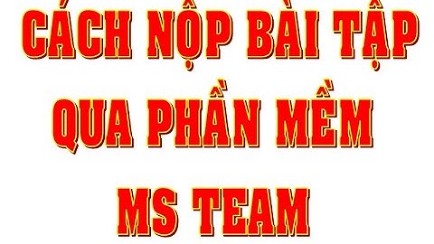 Cách nộp bài tập online qua phần mềm MS Team đơn giản
