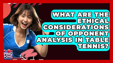 What Are The Ethical Considerations Of Opponent Analysis In Table Tennis? - Ping Pong Prodigy
