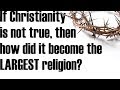 If Christianity isn’t true, why is it the LARGEST religion?