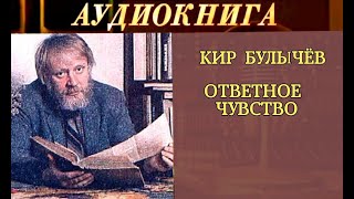 КИР БУЛЫЧЁВ -  "ОТВЕТНОЕ ЧУВСТВО"- РАССКАЗ - АУДИОКНИГА