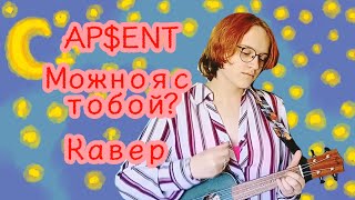 AP$ENT – Можно я с тобой? | Кавер на укулеле