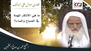 1125 - ما هي الأذكار المهمة في الصباح والمساء؟ ابن عثيمين