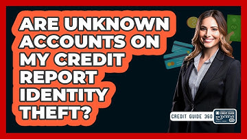 Are Unknown Accounts On My Credit Report Identity Theft?
