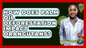 How Does Palm Oil Deforestation Impact Orangutans? - Earth Science Answers