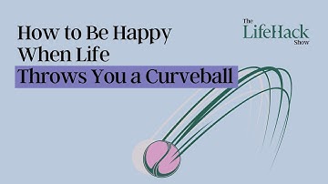 How To Be Happy When Life Throws You A Curveball  | Lifehack