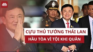 CHẤN ĐỘNG: Cựu Thủ tướng Thái Lan Thaksin Shinawatra chính thức hầu tòa vì tội khi quân | VTC News