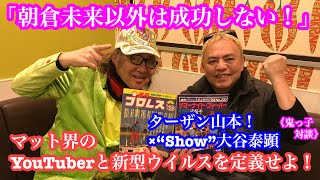 「朝倉未来以外は成功しない！」マット界のYouTuberと新型ウイルスを定義せよ！《鬼っ子対談》ターザン山本！×“Show”大谷泰顕