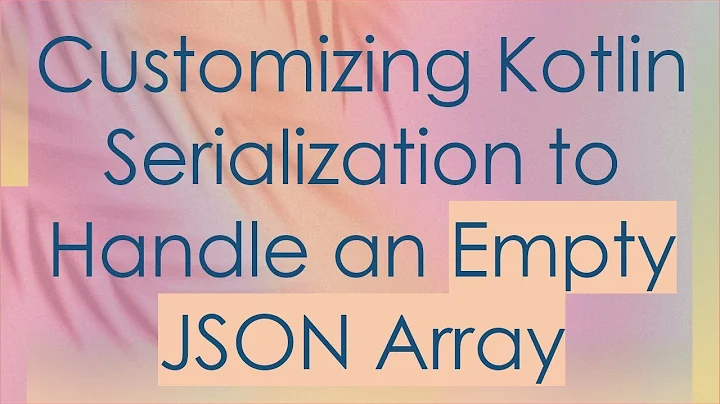 Customizing Kotlin Serialization to Handle an Empty JSON Array