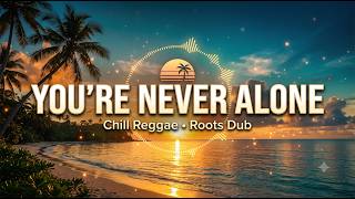 You're Never Alone 🌅 | Chill Reggae Roots Dub | Relaxing Reggae Music, Hope & Positive Vibes