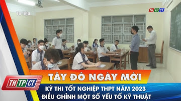Kỳ thi tốt nghiệp THPT năm 2023 điều chỉnh một số yếu tố kỹ thuật | Cần Thơ TV