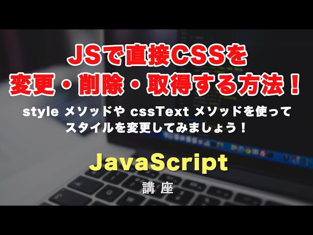 「JavaScriptでCSSを直接、変更・削除・取得する方法！様々な方法で、JSでデザインを変更しましょう！」の動画サムネイル画像